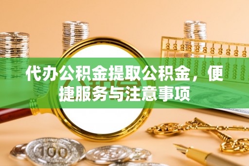 嘉模堂区代办公积金提取公积金，便捷服务与注意事项
