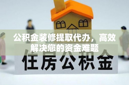 嘉模堂区公积金装修提取代办，高效解决您的资金难题