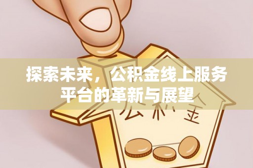 嘉模堂区探索未来，公积金线上服务平台的革新与展望