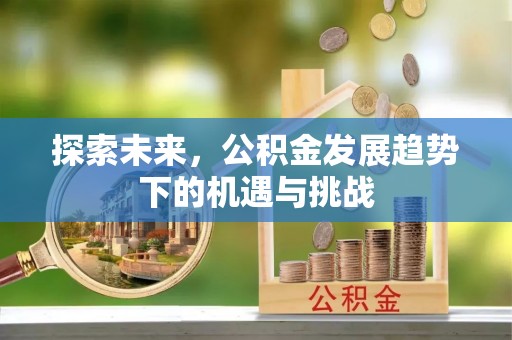 嘉模堂区探索未来，公积金发展趋势下的机遇与挑战