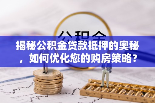 嘉模堂区揭秘公积金贷款抵押的奥秘，如何优化您的购房策略？
