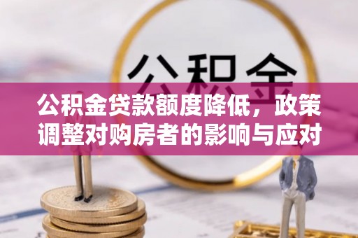 嘉模堂区公积金贷款额度降低，政策调整对购房者的影响与应对策略