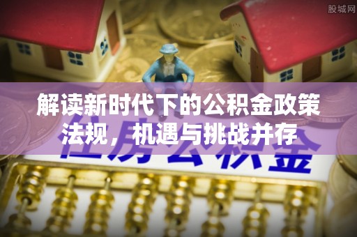 嘉模堂区解读新时代下的公积金政策法规，机遇与挑战并存