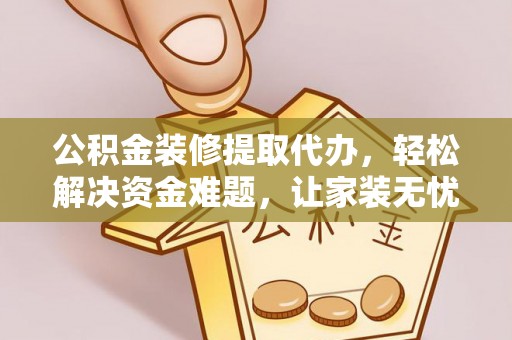 嘉模堂区公积金装修提取代办，轻松解决资金难题，让家装无忧