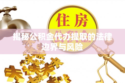 嘉模堂区揭秘公积金代办提取的法律边界与风险
