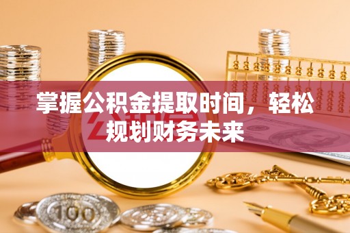 嘉模堂区掌握公积金提取时间，轻松规划财务未来