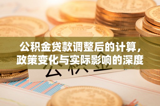 嘉模堂区公积金贷款调整后的计算，政策变化与实际影响的深度解析