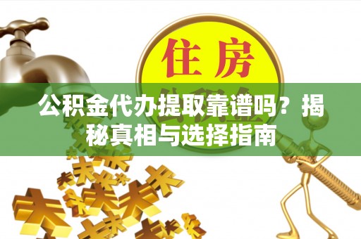 嘉模堂区公积金代办提取靠谱吗？揭秘真相与选择指南