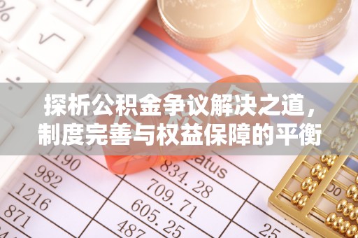 嘉模堂区探析公积金争议解决之道，制度完善与权益保障的平衡点