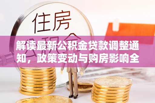 嘉模堂区解读最新公积金贷款调整通知，政策变动与购房影响全解析