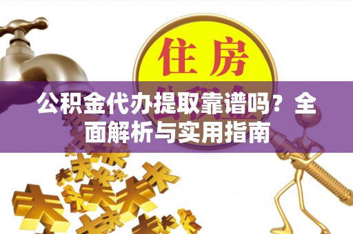 嘉模堂区公积金代办提取靠谱吗？全面解析与实用指南