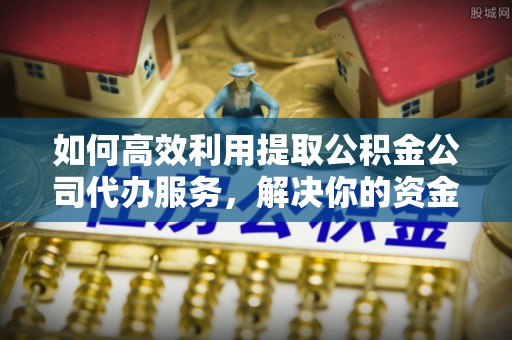 嘉模堂区如何高效利用提取公积金公司代办服务，解决你的资金难题
