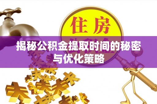 嘉模堂区揭秘公积金提取时间的秘密与优化策略