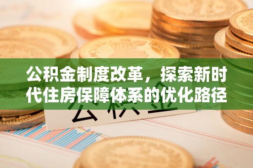 嘉模堂区公积金制度改革，探索新时代住房保障体系的优化路径