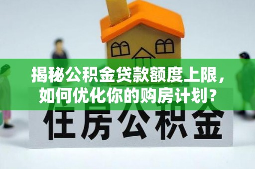 嘉模堂区揭秘公积金贷款额度上限，如何优化你的购房计划？