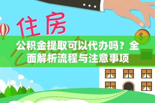 嘉模堂区公积金提取可以代办吗？全面解析流程与注意事项