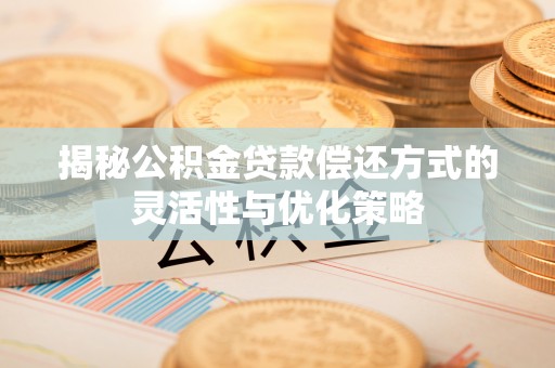 嘉模堂区揭秘公积金贷款偿还方式的灵活性与优化策略