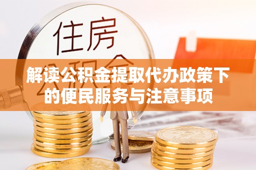 嘉模堂区解读公积金提取代办政策下的便民服务与注意事项
