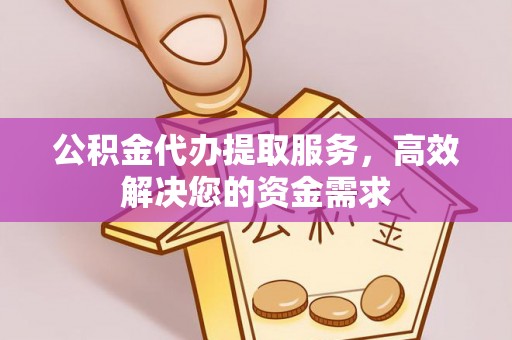 嘉模堂区公积金代办提取服务，高效解决您的资金需求