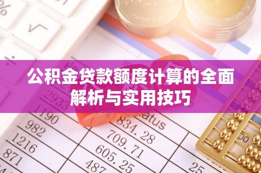 嘉模堂区公积金贷款额度计算的全面解析与实用技巧