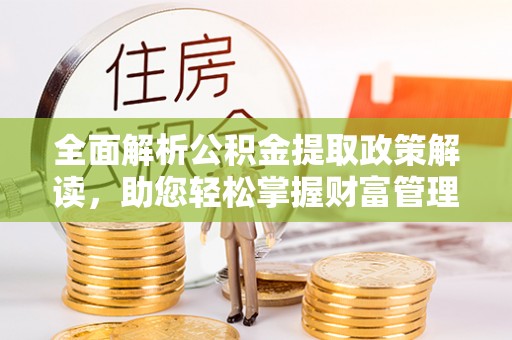 嘉模堂区全面解析公积金提取政策解读，助您轻松掌握财富管理新方向