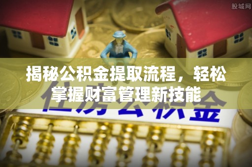嘉模堂区揭秘公积金提取流程，轻松掌握财富管理新技能