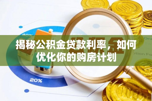 嘉模堂区揭秘公积金贷款利率，如何优化你的购房计划