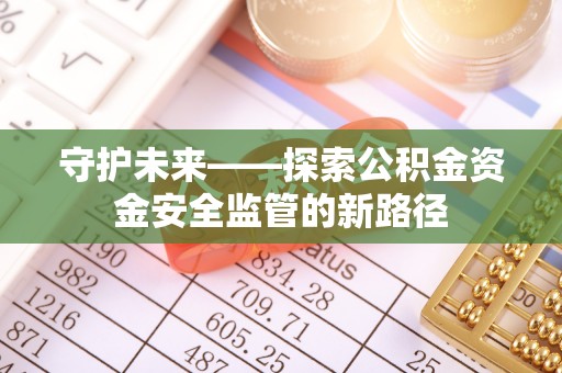 嘉模堂区守护未来——探索公积金资金安全监管的新路径