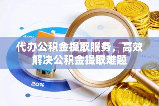 嘉模堂区代办公积金提取服务，高效解决公积金提取难题