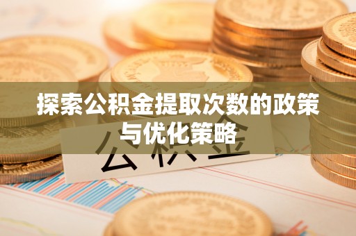嘉模堂区探索公积金提取次数的政策与优化策略