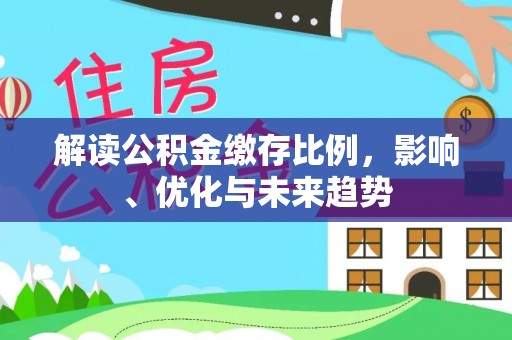 嘉模堂区解读公积金缴存比例，影响、优化与未来趋势