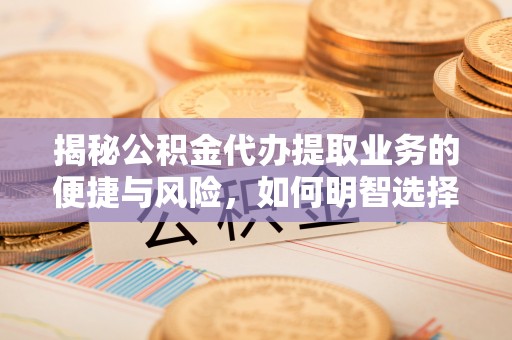 嘉模堂区揭秘公积金代办提取业务的便捷与风险，如何明智选择？