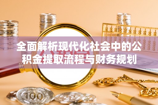 嘉模堂区全面解析现代化社会中的公积金提取流程与财务规划