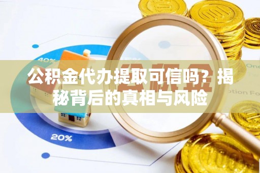 嘉模堂区公积金代办提取可信吗？揭秘背后的真相与风险