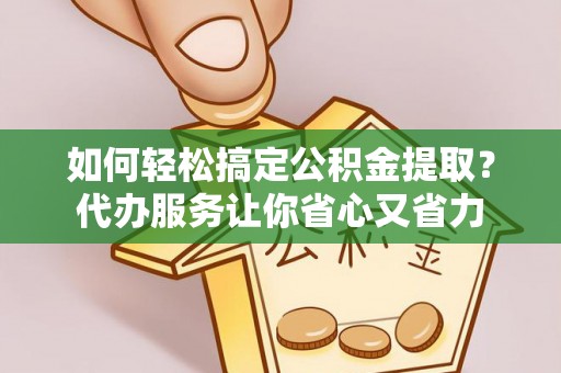 嘉模堂区如何轻松搞定公积金提取？代办服务让你省心又省力