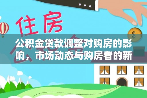 嘉模堂区公积金贷款调整对购房的影响，市场动态与购房者的新选择