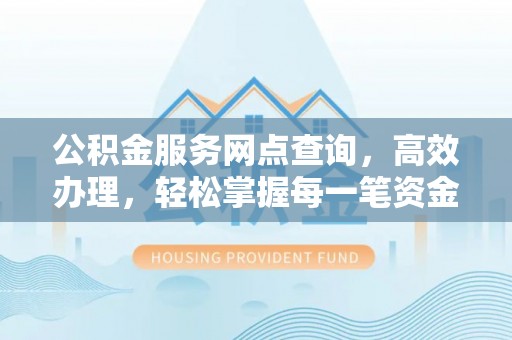 嘉模堂区公积金服务网点查询，高效办理，轻松掌握每一笔资金动态