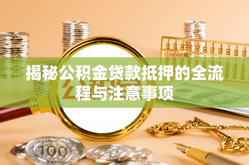 嘉模堂区揭秘公积金贷款抵押的全流程与注意事项