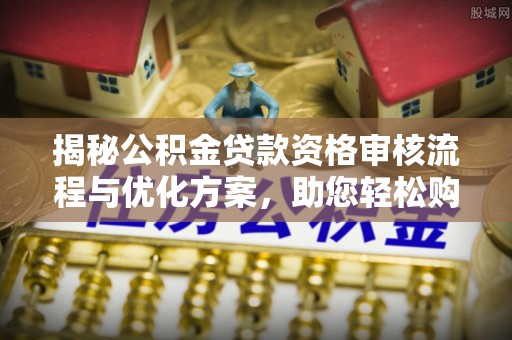 嘉模堂区揭秘公积金贷款资格审核流程与优化方案，助您轻松购房