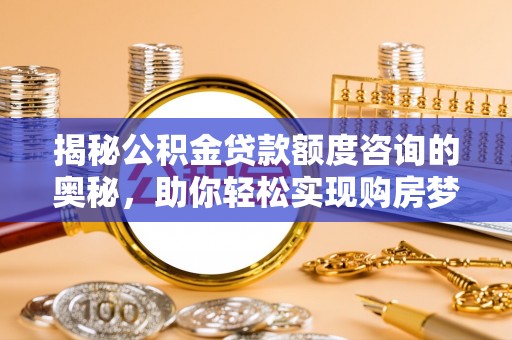 嘉模堂区揭秘公积金贷款额度咨询的奥秘，助你轻松实现购房梦想