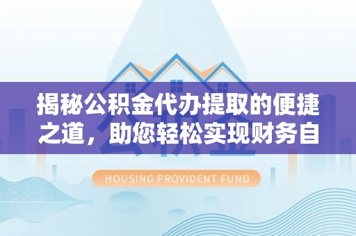 嘉模堂区揭秘公积金代办提取的便捷之道，助您轻松实现财务自由