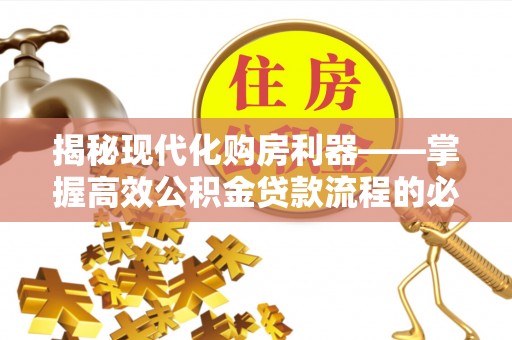 嘉模堂区揭秘现代化购房利器——掌握高效公积金贷款流程的必备指南