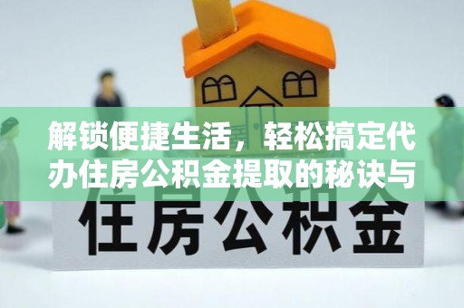 嘉模堂区解锁便捷生活，轻松搞定代办住房公积金提取的秘诀与技巧