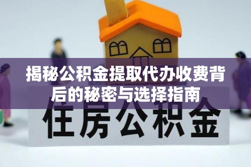 嘉模堂区揭秘公积金提取代办收费背后的秘密与选择指南