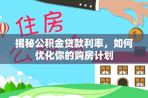 嘉模堂区揭秘公积金贷款利率，如何优化你的购房计划