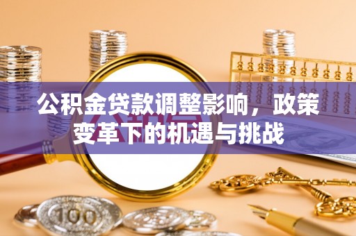 嘉模堂区公积金贷款调整影响，政策变革下的机遇与挑战