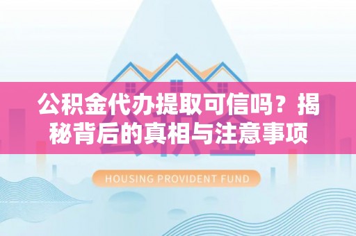 嘉模堂区公积金代办提取可信吗？揭秘背后的真相与注意事项