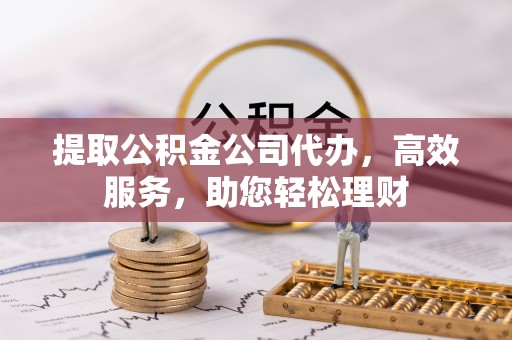 嘉模堂区提取公积金公司代办，高效服务，助您轻松理财
