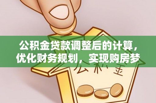 嘉模堂区公积金贷款调整后的计算，优化财务规划，实现购房梦想