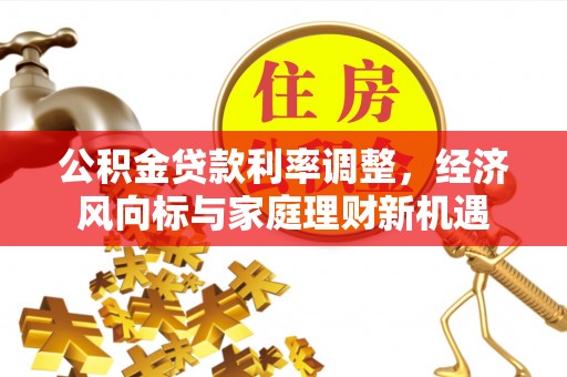 嘉模堂区公积金贷款利率调整，经济风向标与家庭理财新机遇